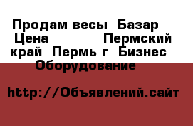Продам весы “Базар“ › Цена ­ 2 000 - Пермский край, Пермь г. Бизнес » Оборудование   
